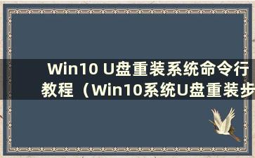Win10 U盘重装系统命令行教程（Win10系统U盘重装步骤）